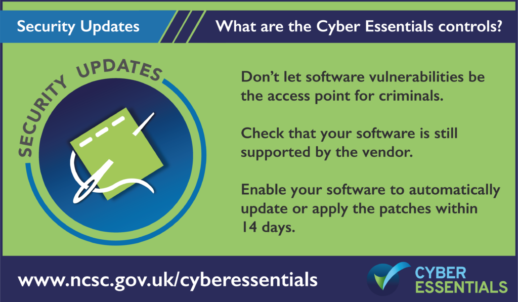 Security Updates Dont let software vulnerabilties be the access point for all criminals. Check that your software is still supported by the vendor. Enable your software to automatically update or apply the patches within 14 days.